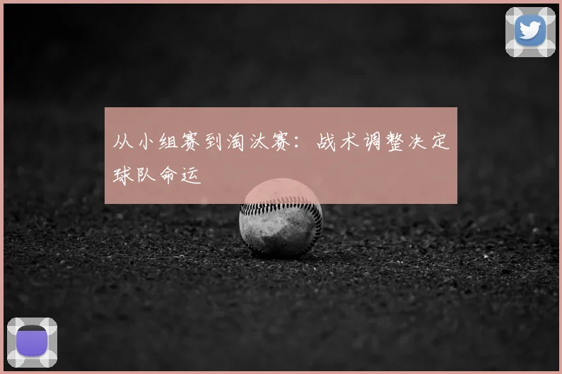 从小组赛到淘汰赛:战术调整决定球队命运