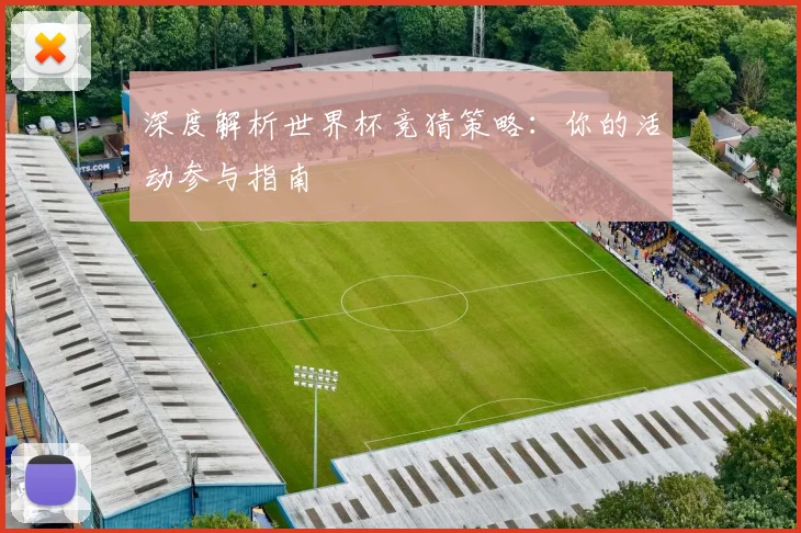 深度解析世界杯竞猜策略：你的活动参与指南